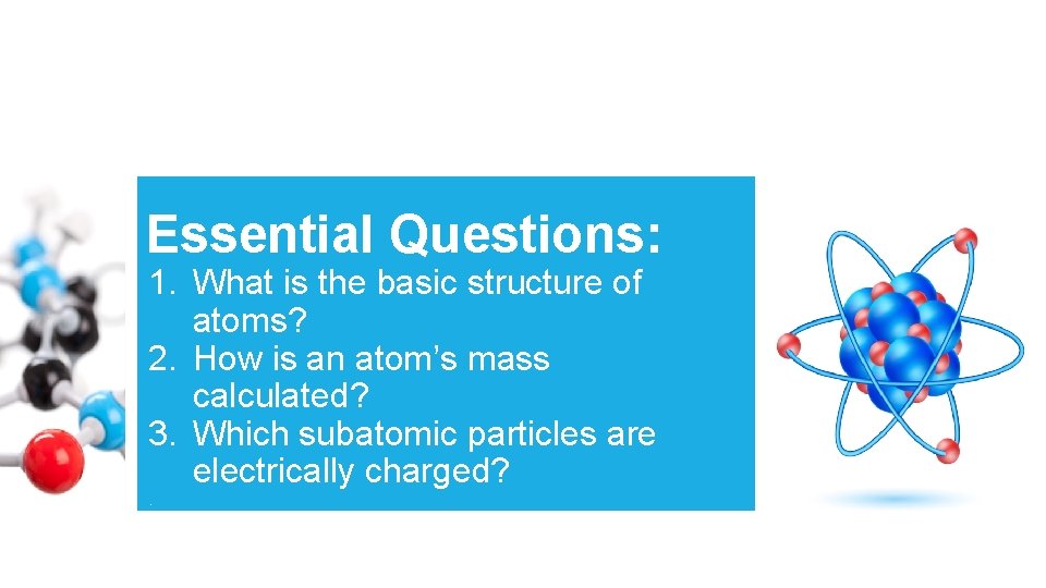 Essential Questions: 1. What is the basic structure of atoms? 2. How is an