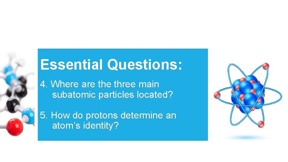 Essential Questions: 4. Where are three main subatomic particles located? 5. How do protons