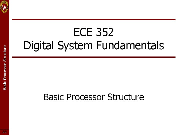 Basic Processor Structure ECE 352 Digital System Fundamentals Basic Processor Structure 22 Basic Processor Structure ECE 352 Digital System Fundamentals Basic Processor Structure 22
