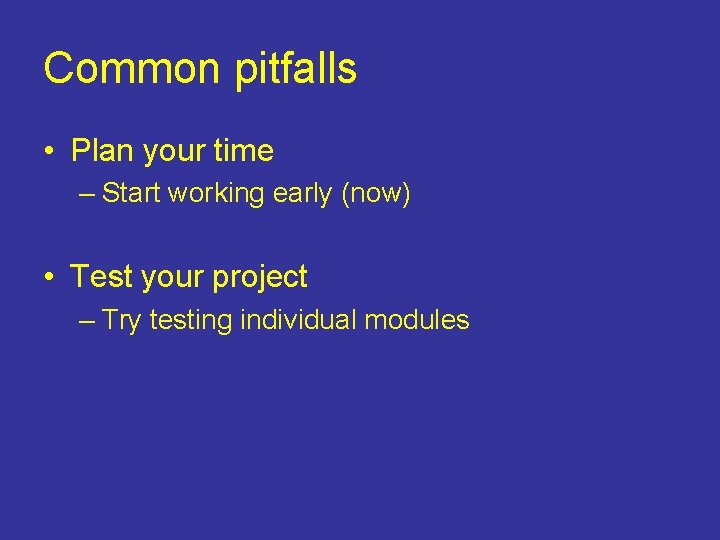Common pitfalls • Plan your time – Start working early (now) • Test your