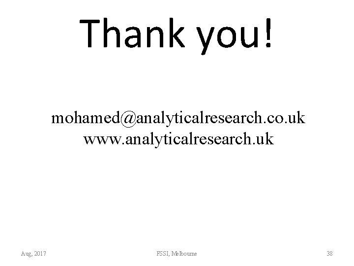 Thank you! mohamed@analyticalresearch. co. uk www. analyticalresearch. uk Aug, 2017 FSSI, Melbourne 38 