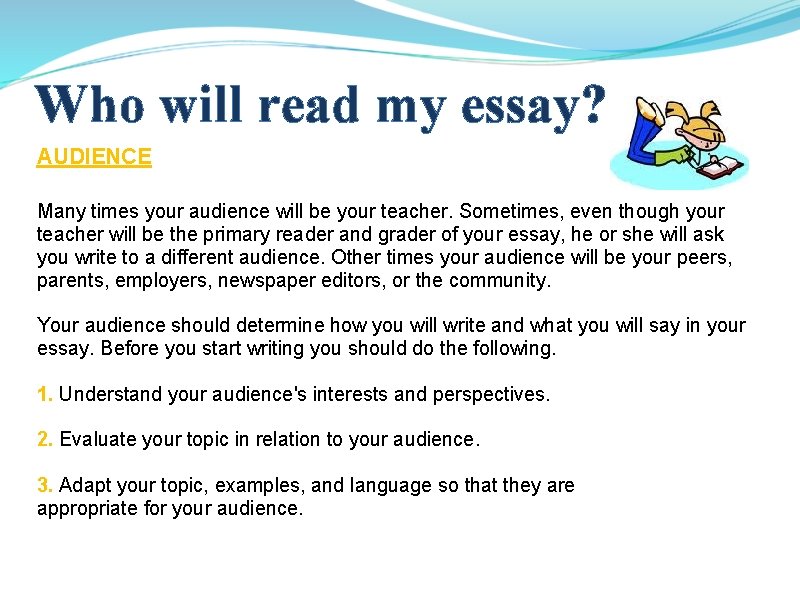 Who will read my essay? AUDIENCE Many times your audience will be your teacher.