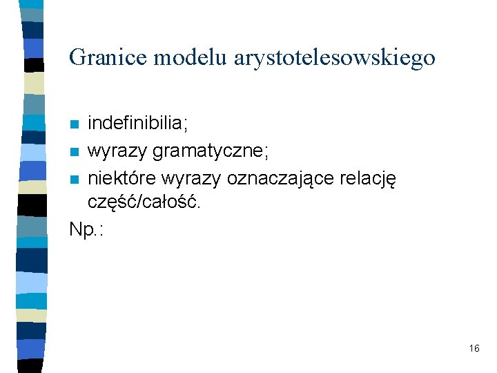 Granice modelu arystotelesowskiego indefinibilia; n wyrazy gramatyczne; n niektóre wyrazy oznaczające relację część/całość. Np.