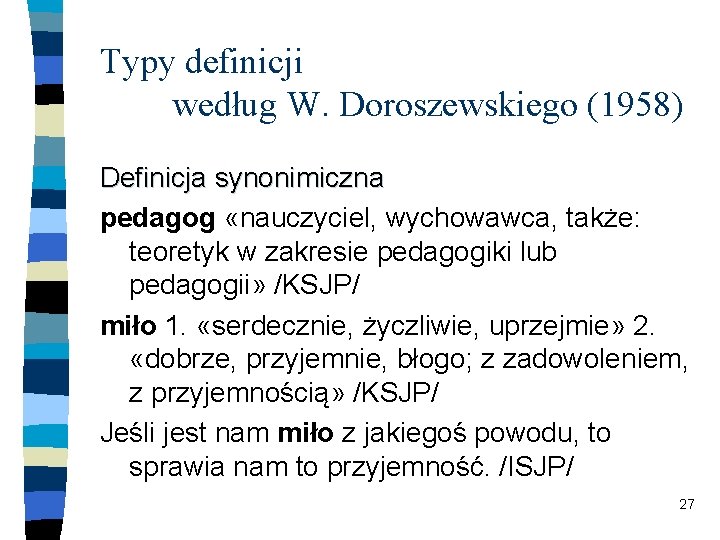 Typy definicji według W. Doroszewskiego (1958) Definicja synonimiczna pedagog «nauczyciel, wychowawca, także: teoretyk w