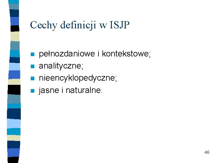 Cechy definicji w ISJP n n pełnozdaniowe i kontekstowe; analityczne; nieencyklopedyczne; jasne i naturalne.