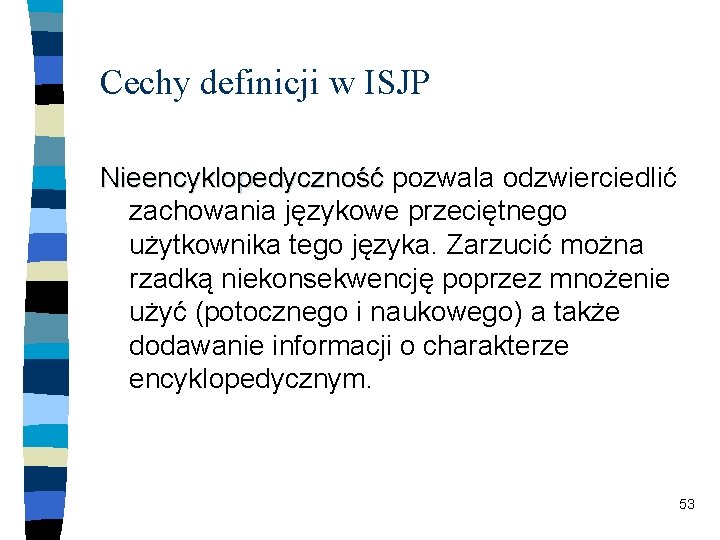 Cechy definicji w ISJP Nieencyklopedyczność pozwala odzwierciedlić zachowania językowe przeciętnego użytkownika tego języka. Zarzucić