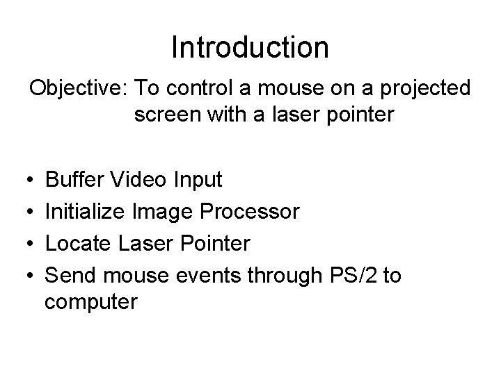 Introduction Objective: To control a mouse on a projected screen with a laser pointer Introduction Objective: To control a mouse on a projected screen with a laser pointer