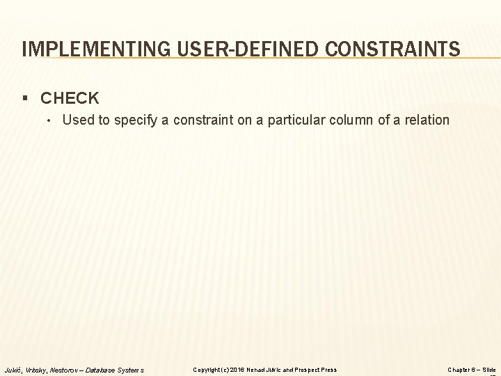 IMPLEMENTING USER-DEFINED CONSTRAINTS § CHECK • Used to specify a constraint on a particular
