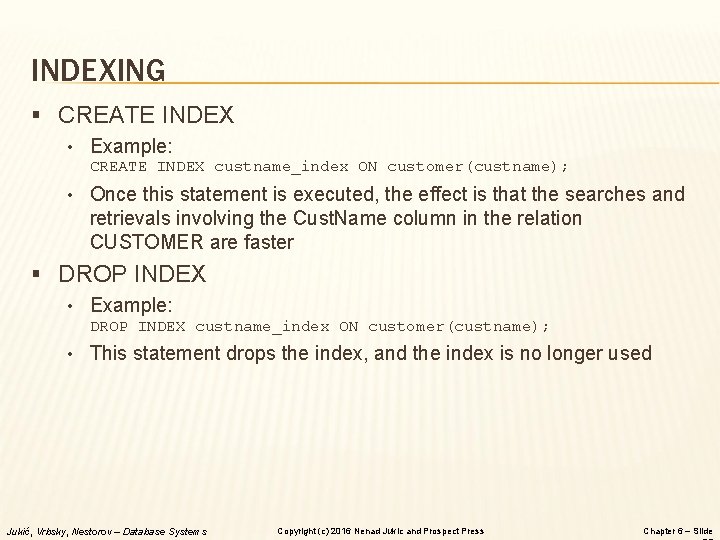 INDEXING § CREATE INDEX • Example: CREATE INDEX custname_index ON customer(custname); • Once this