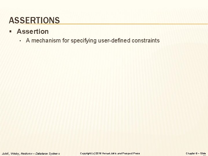 ASSERTIONS § Assertion • A mechanism for specifying user-defined constraints Jukić, Vrbsky, Nestorov –