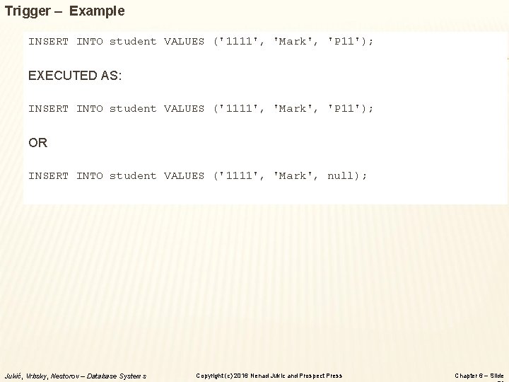Trigger – Example INSERT INTO student VALUES ('1111', 'Mark', 'P 11'); EXECUTED AS: INSERT