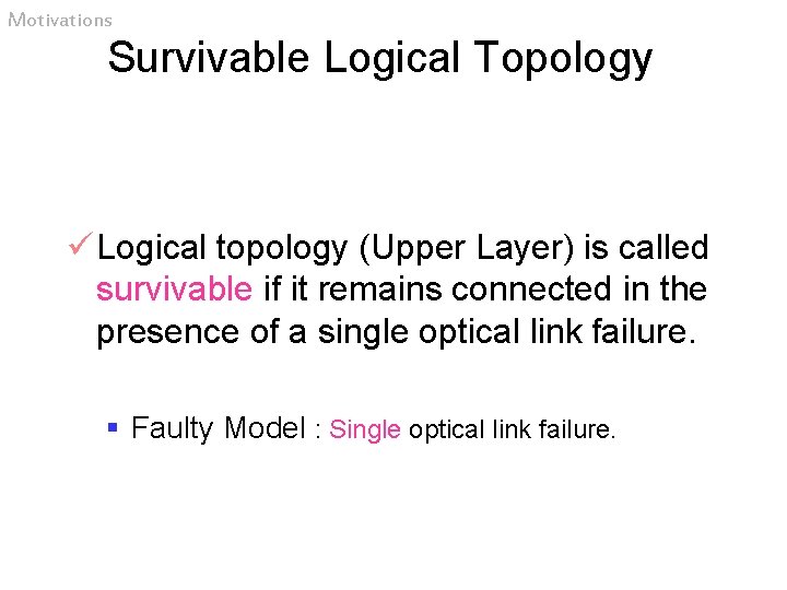 Motivations Survivable Logical Topology ü Logical topology (Upper Layer) is called survivable if it