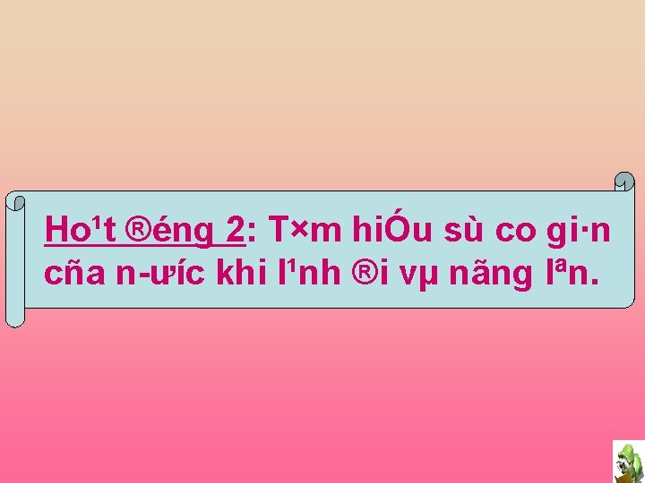 Ho¹t ®éng 2: T×m hiÓu sù co gi·n cña n ưíc khi l¹nh ®i