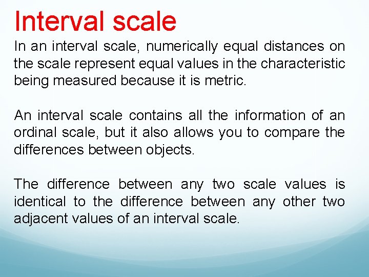 Interval scale In an interval scale, numerically equal distances on the scale represent equal