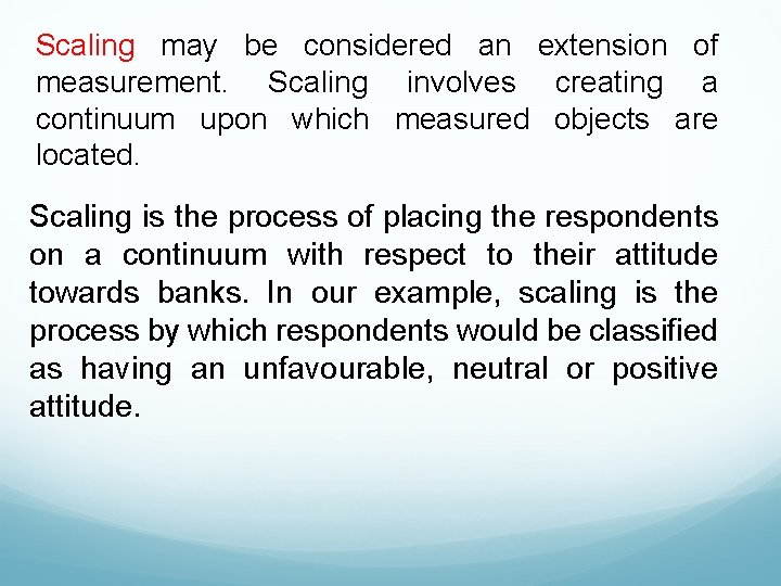Scaling may be considered an extension of measurement. Scaling involves creating a continuum upon
