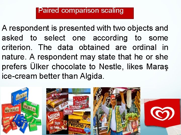 Paired comparison scaling A respondent is presented with two objects and asked to select