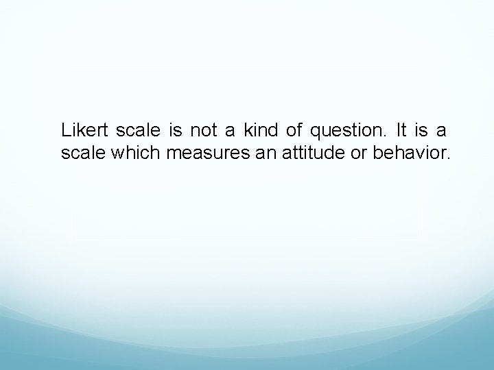 Likert scale is not a kind of question. It is a scale which measures