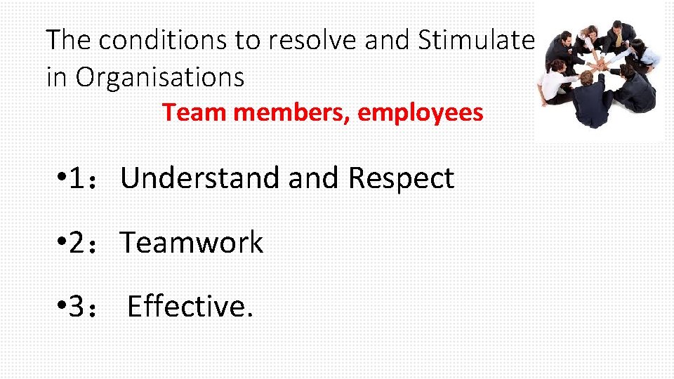 The conditions to resolve and Stimulate in Organisations Team members, employees • 1：Understand Respect