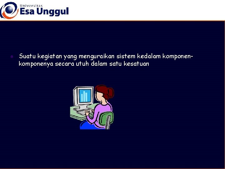 l Suatu kegiatan yang menguraikan sistem kedalam komponenya secara utuh dalam satu kesatuan 