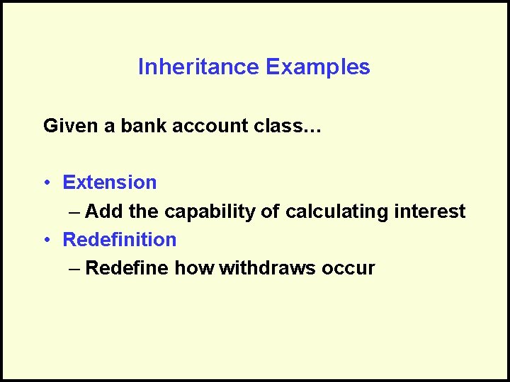 Inheritance Examples Given a bank account class… • Extension – Add the capability of