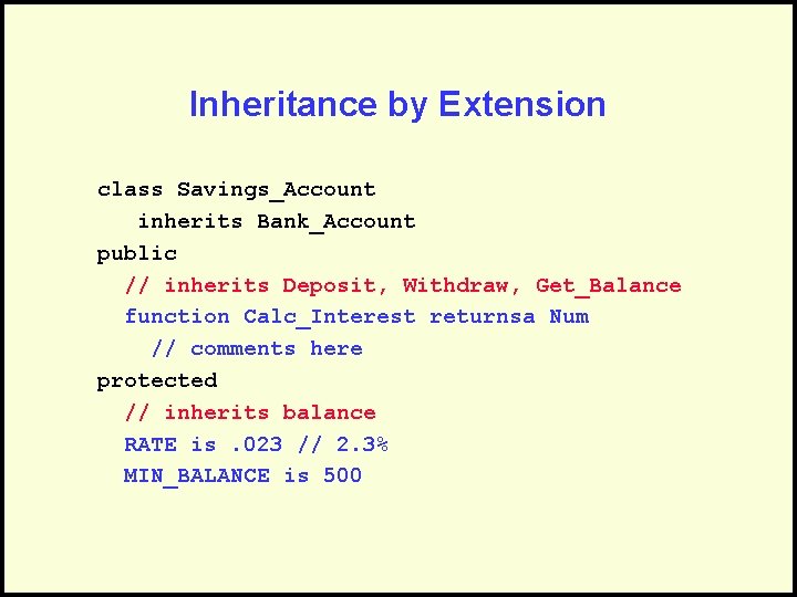 Inheritance by Extension class Savings_Account inherits Bank_Account public // inherits Deposit, Withdraw, Get_Balance function