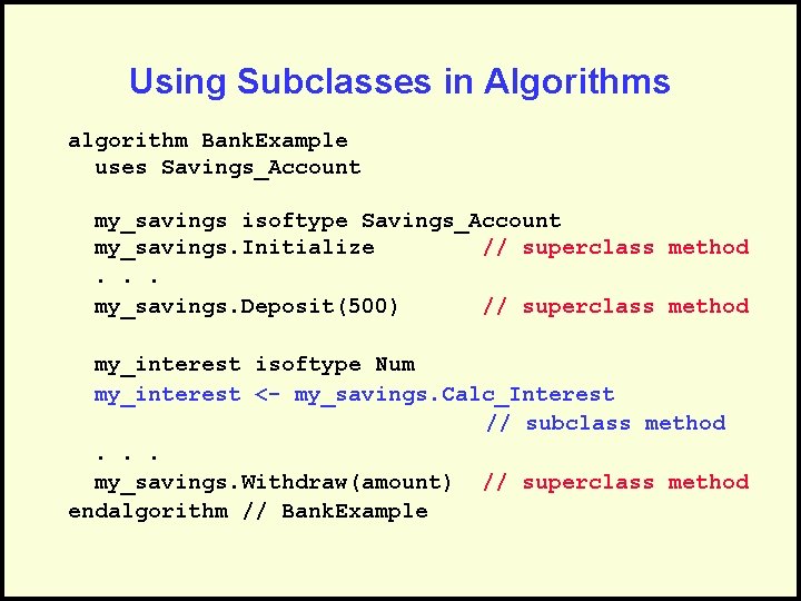 Using Subclasses in Algorithms algorithm Bank. Example uses Savings_Account my_savings isoftype Savings_Account my_savings. Initialize