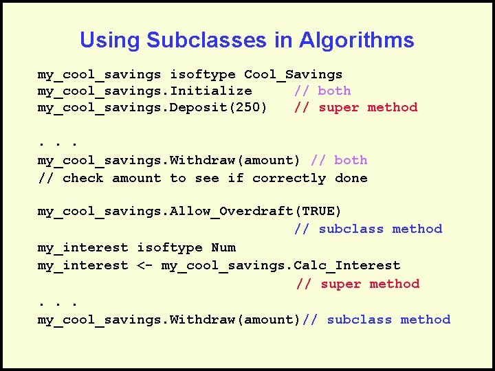 Using Subclasses in Algorithms my_cool_savings isoftype Cool_Savings my_cool_savings. Initialize // both my_cool_savings. Deposit(250) //