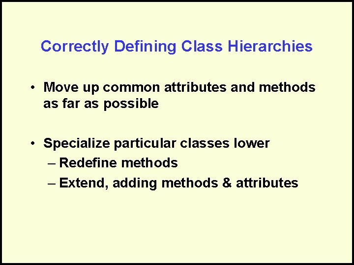 Correctly Defining Class Hierarchies • Move up common attributes and methods as far as