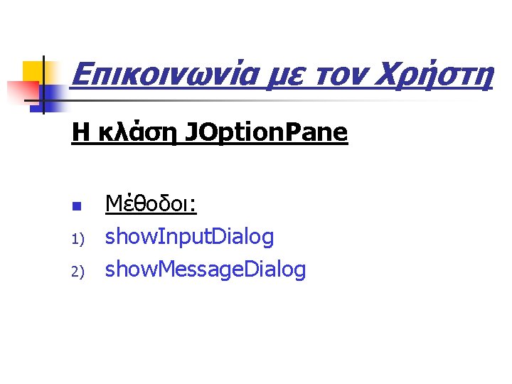 Επικοινωνία με τον Χρήστη Η κλάση JOption. Pane n 1) 2) Μέθοδοι: show. Input.