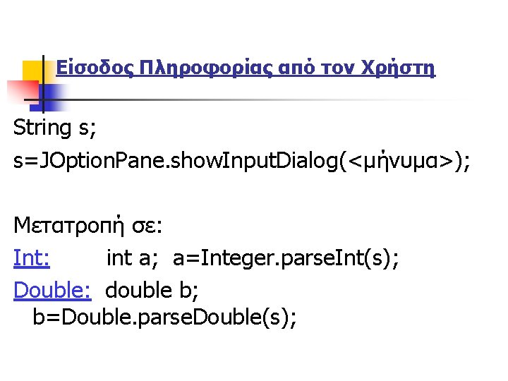 Είσοδος Πληροφορίας από τον Χρήστη String s; s=JOption. Pane. show. Input. Dialog(<μήνυμα>); Μετατροπή σε: