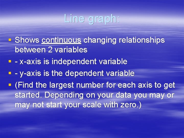 Line graph: § Shows continuous changing relationships between 2 variables § - x-axis is