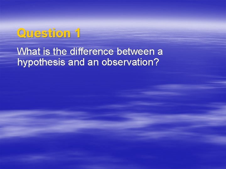 Question 1 What is the difference between a hypothesis and an observation? 