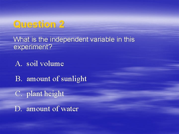 Question 2 What is the independent variable in this experiment? A. soil volume B.