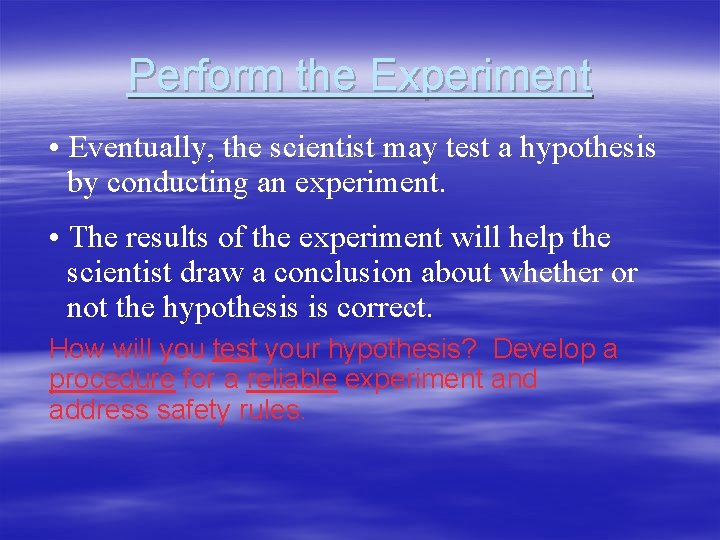 Perform the Experiment • Eventually, the scientist may test a hypothesis by conducting an