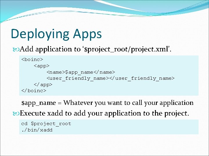 Deploying Apps Add application to ‘$project_root/project. xml’. <boinc> <app> <name>$app_name</name> <user_friendly_name></user_friendly_name> </app> </boinc> $app_name