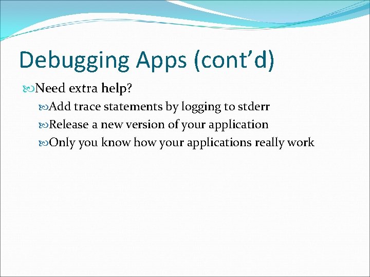 Debugging Apps (cont’d) Need extra help? Add trace statements by logging to stderr Release