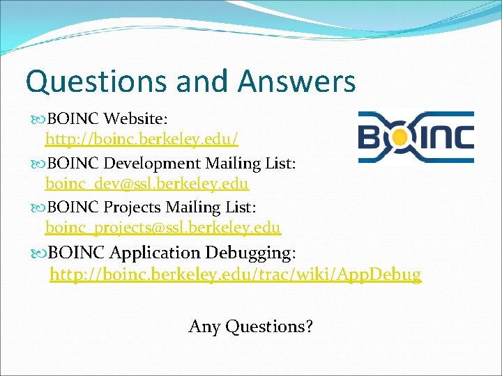 Questions and Answers BOINC Website: http: //boinc. berkeley. edu/ BOINC Development Mailing List: boinc_dev@ssl.