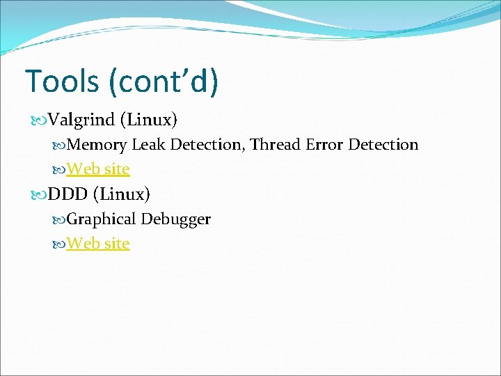 Tools (cont’d) Valgrind (Linux) Memory Leak Detection, Thread Error Detection Web site DDD (Linux)