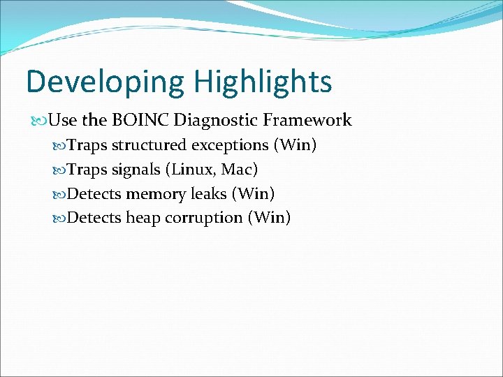 Developing Highlights Use the BOINC Diagnostic Framework Traps structured exceptions (Win) Traps signals (Linux,