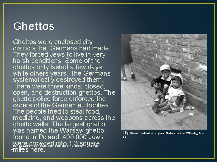 Ghettos were enclosed city districts that Germans had made. They forced Jews to live