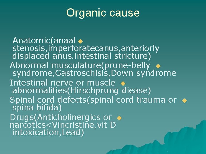 Organic cause Anatomic(anaal u stenosis, imperforatecanus, anteriorly displaced anus. intestinal stricture) Abnormal musculature(prune-belly u