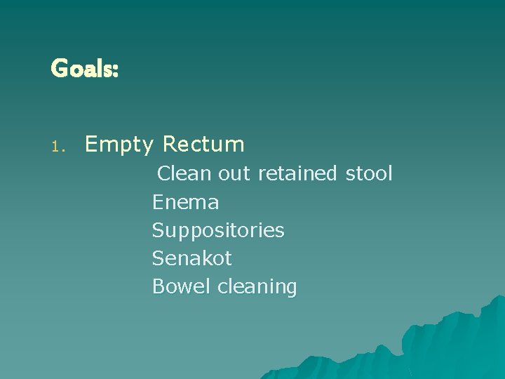 Goals: 1. Empty Rectum Clean out retained stool Enema Suppositories Senakot Bowel cleaning 