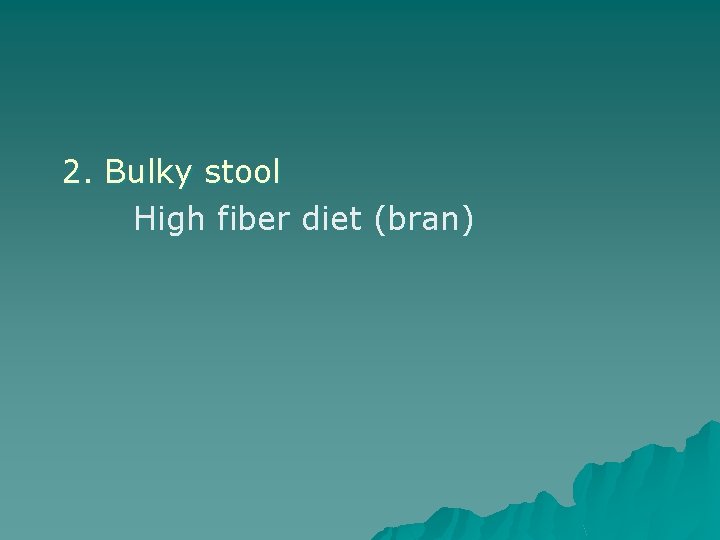 2. Bulky stool High fiber diet (bran) 