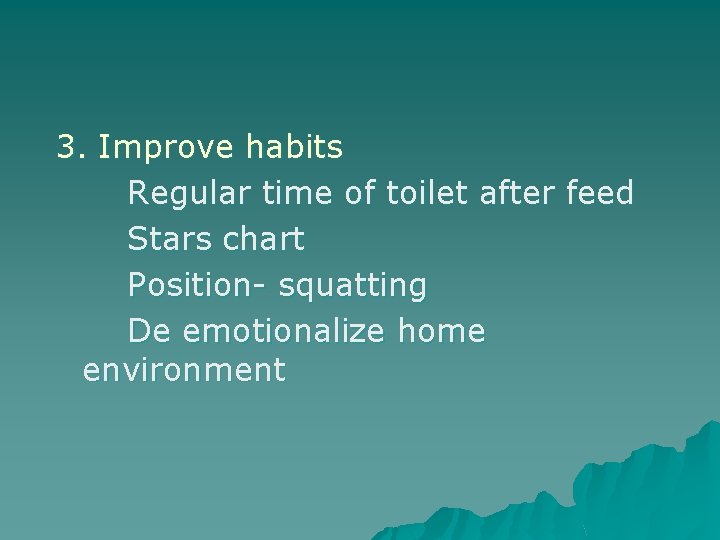 3. Improve habits Regular time of toilet after feed Stars chart Position- squatting De