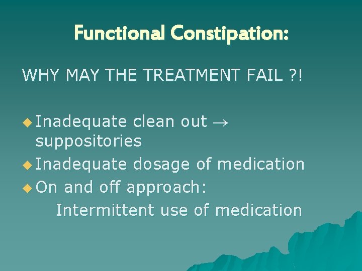Functional Constipation: WHY MAY THE TREATMENT FAIL ? ! u Inadequate clean out suppositories