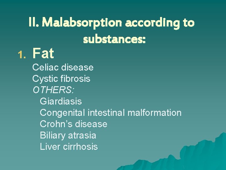 II. Malabsorption according to substances: 1. Fat Celiac disease Cystic fibrosis OTHERS: Giardiasis Congenital