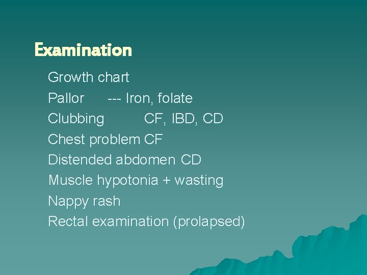 Examination Growth chart Pallor --- Iron, folate Clubbing CF, IBD, CD Chest problem CF