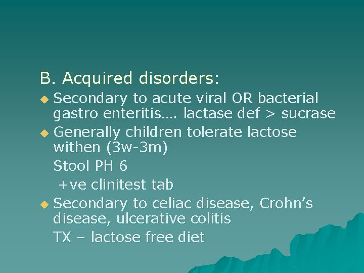 B. Acquired disorders: Secondary to acute viral OR bacterial gastro enteritis…. lactase def >