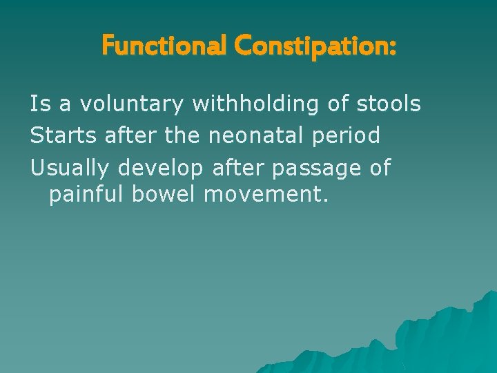 Functional Constipation: Is a voluntary withholding of stools Starts after the neonatal period Usually