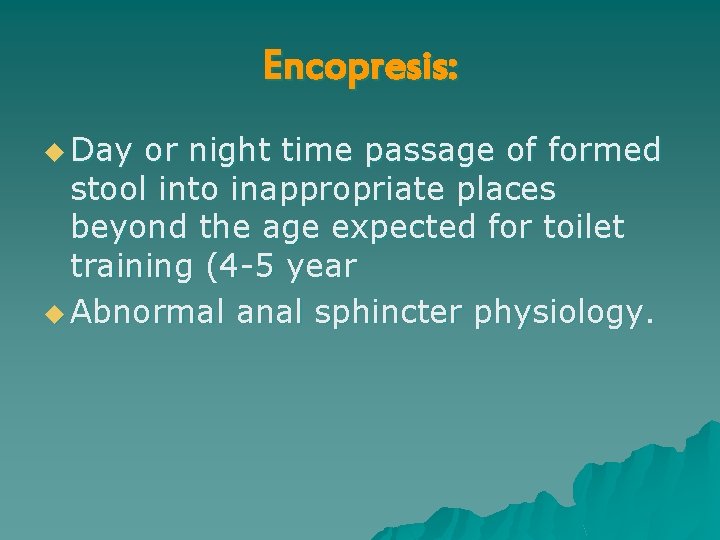 Encopresis: u Day or night time passage of formed stool into inappropriate places beyond